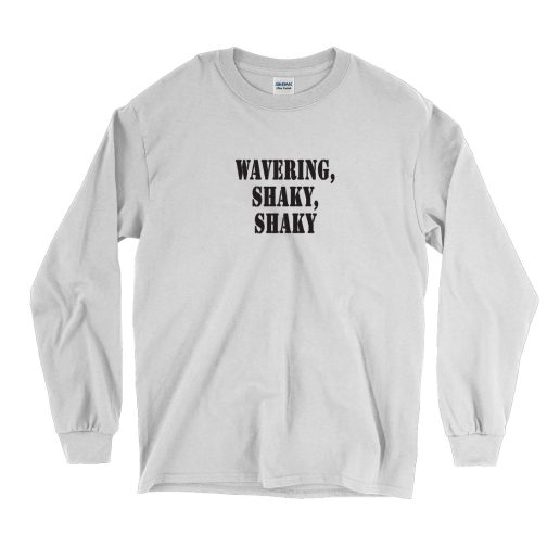 Wavering Shaky Shaky Recession Quote Long Sleeve T Shirt 1