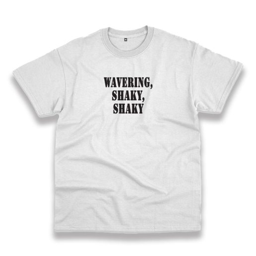 Wavering Shaky Shaky Recession Quote T Shirt 1