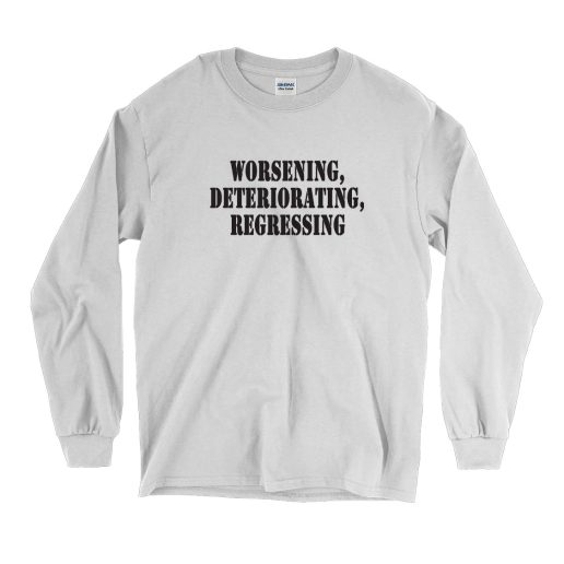 Worsening Deteriorating Regressing Recession Quote Long Sleeve T Shirt 1