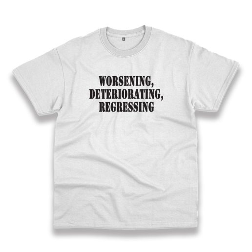 Worsening Deteriorating Regressing Recession Quote T Shirt 1