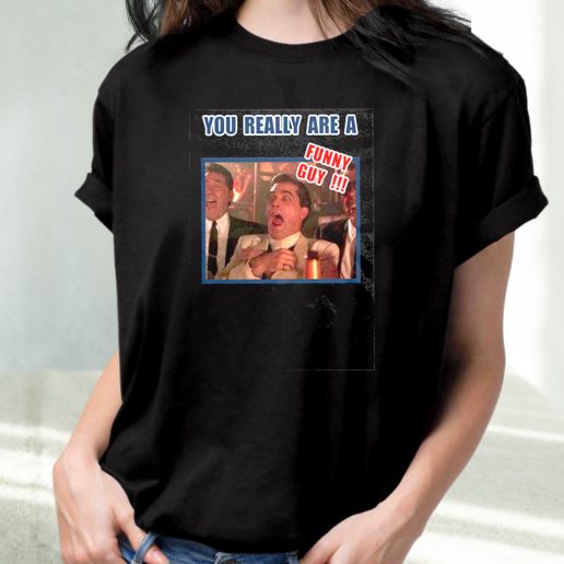 Classic T Shirt You Really Are A Funny Guy Hilarious Goodfellas 1