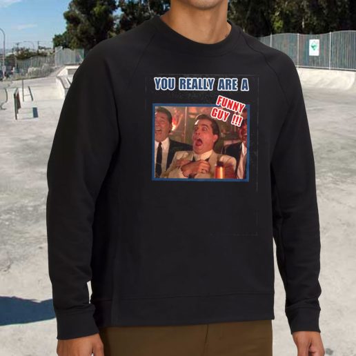 Streetwear Sweatshirt You Really Are A Funny Guy Hilarious Goodfellas 1