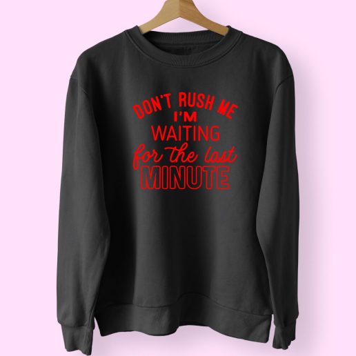 Don't Rush Me I'm Waiting For The Last Minute Trendy 80s Sweatshirt