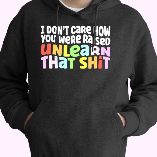 I Don't Care How You Were Raised Unlearn That Shit 80s Oversized Hoodie