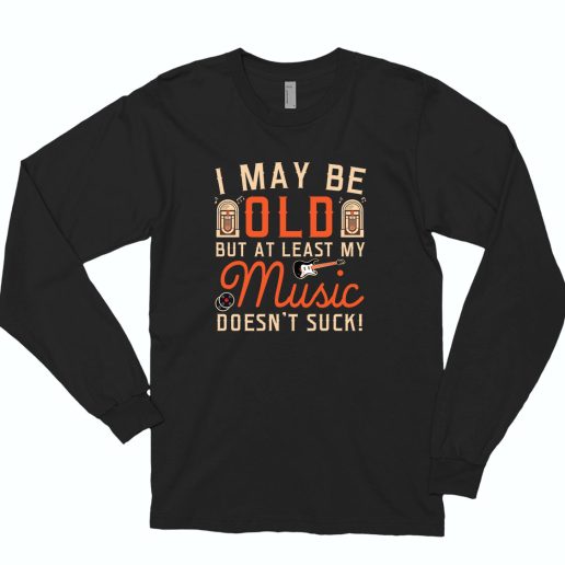 I May Be Old But At Least My Music Doesnt Suck 90s Style 70s Long Sleeve T shirt