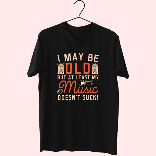 I May Be Old But At Least My Music Doesnt Suck 90s Style 70s T Shirt Outfit