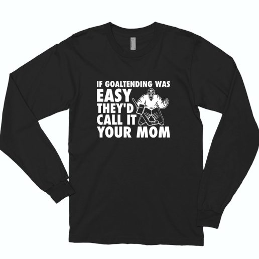 If Goaltending Was Easy Hockey Thed Call It Your Mom 80s Long Sleeve T Shirt Style