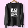 If My Guns Dead Your Problem 70s Sweatshirt Inspired