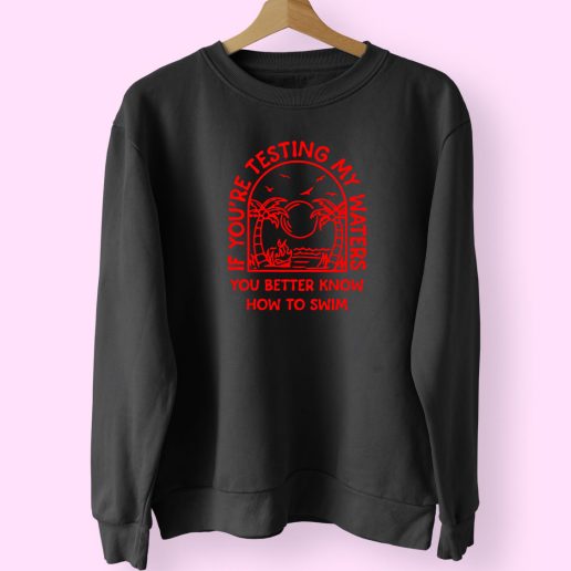 If You Are Testing My Water You Better Know How To Swim Trendy 80s Sweatshirt