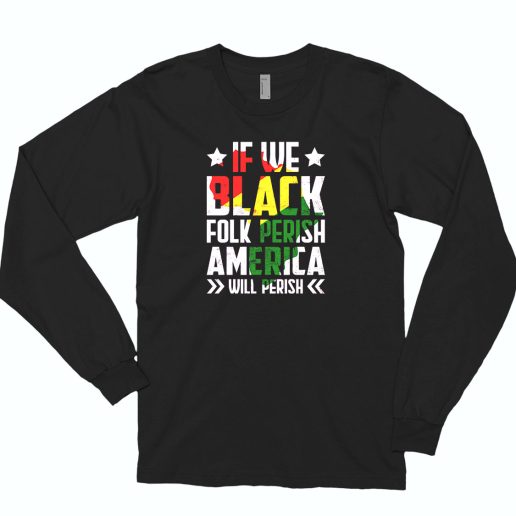 Juneteenth If We Black Folk Perish America Will Perish 80s Long Sleeve T Shirt Style