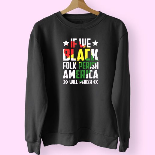 Juneteenth If We Black Folk Perish America Will Perish Trendy 80s Sweatshirt