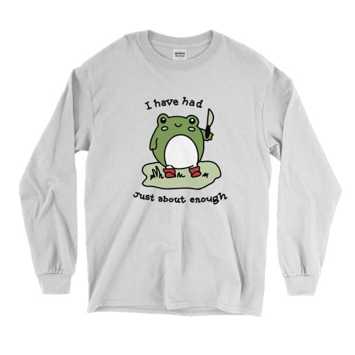 Cute Frog I Have Had Just About Enough Funny Long Sleeve T shirt