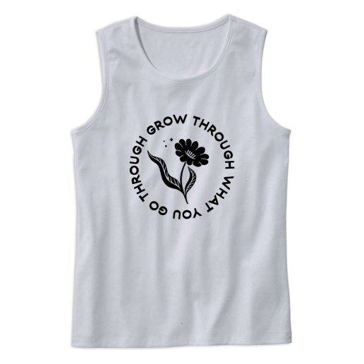 Grow Through What You Go Through Flower Plants Cute Tank Top