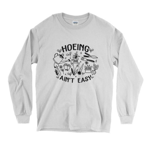 Hoeing Ain't Easy Plant Lover Funny Long Sleeve T shirt