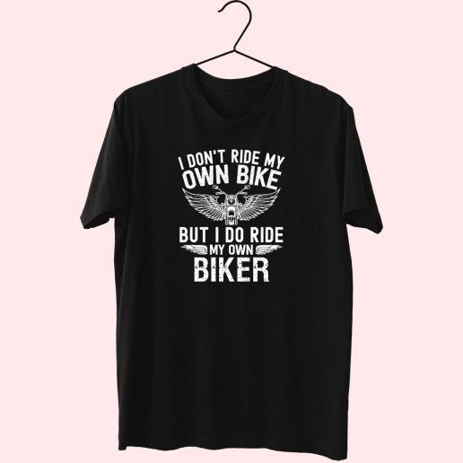 I Don't Ride My Own Bike But I Do Ride My Own Biker Cute T Shirt