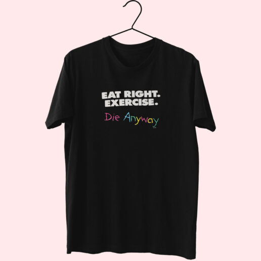 Eat Right Exercise Die Anyways Essentials T shirt