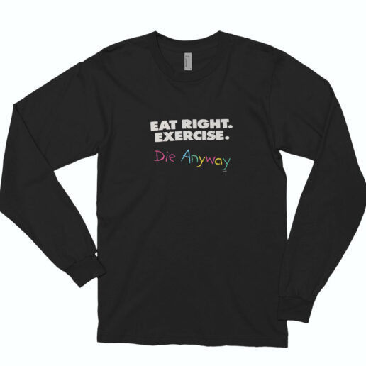 Eat Right Exercise Die Anyways Long Sleeve Shirt Classic Style