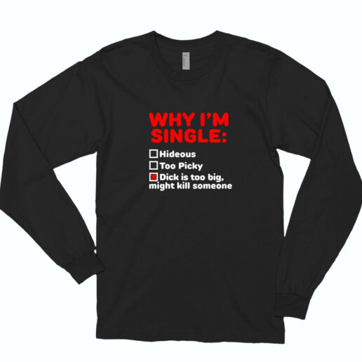 Why I'm Single Hideous Too Picky Dick Is Too Big Long Sleeve Shirt Classic Style