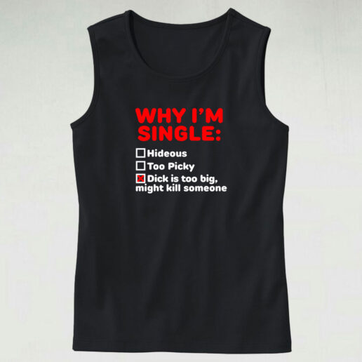 Why I'm Single Hideous Too Picky Dick Is Too Big Tank Top Design