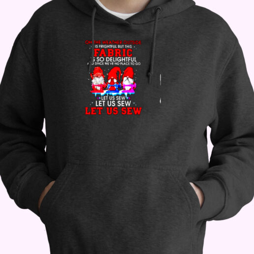 Gnomies Oh The Weather Outside Is Frightful But This Fabric Is So Delightful Essential Hoodie