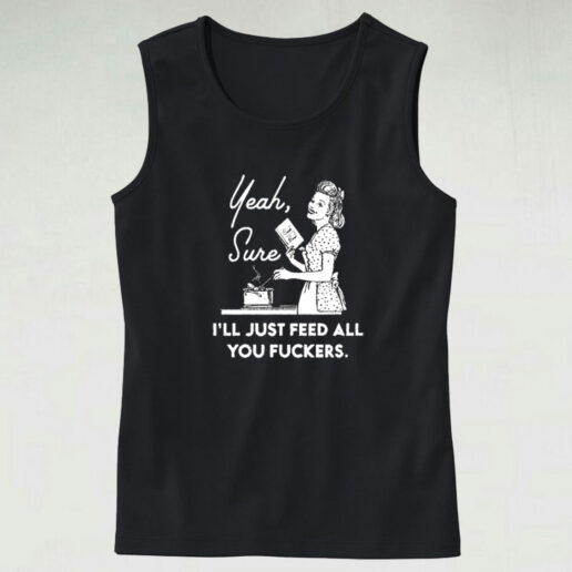 Yeah Sure I'll Just Feed All You Fuckers Graphic Tank Top