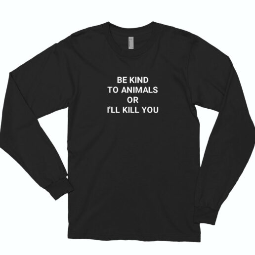 Be Kind To Animals Or I’ll Kill You Essential Long Sleeve Shirt