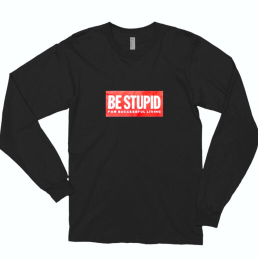 Be Stupid For Successful Living Essential Long Sleeve Shirt