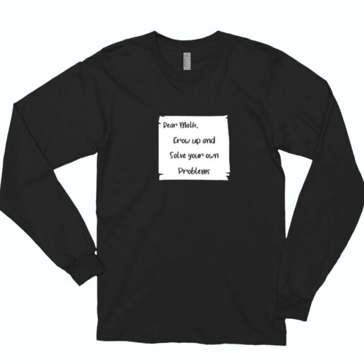 Dear Math Grow Up And Solve Your Own Problems Essential Long Sleeve Shirt