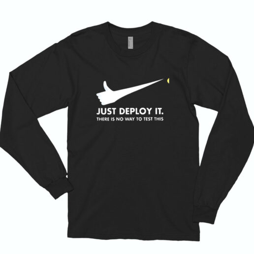 Just Deploy It There Is No Way To Test This Essential Long Sleeve Shirt