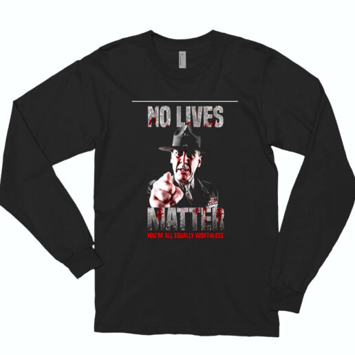 No Lives Matter You’re All Equally Worthless Essential Long Sleeve Shirt