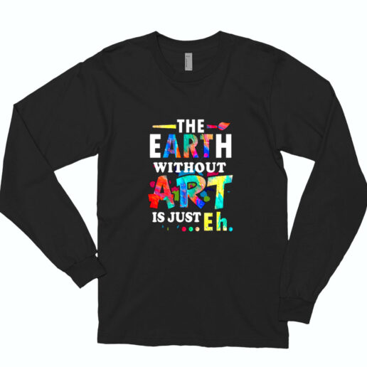 The Earth Without Art Is Eh Essential Long Sleeve Shirt